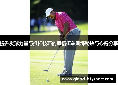 提升发球力量与推杆技巧的泰格伍兹训练秘诀与心得分享