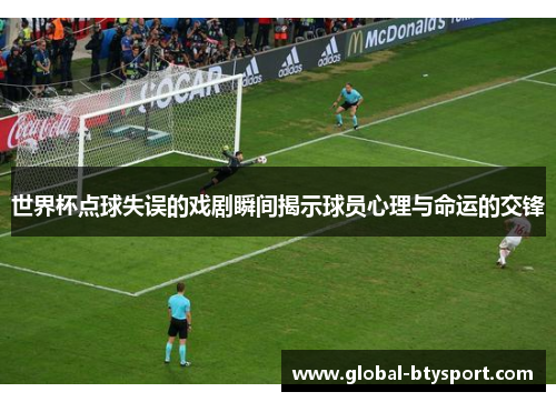 世界杯点球失误的戏剧瞬间揭示球员心理与命运的交锋
