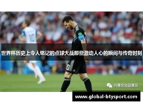 世界杯历史上令人铭记的点球大战那些激动人心的瞬间与传奇时刻