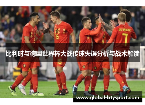 比利时与德国世界杯大战传球失误分析与战术解读
