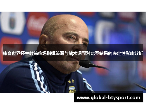 体育世界杯主教练临场指挥策略与战术调整对比赛结果的决定性影响分析
