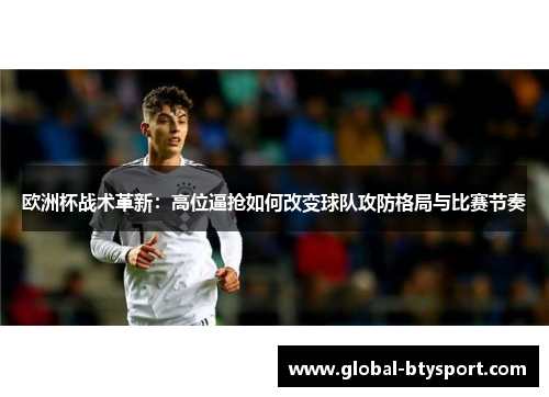 欧洲杯战术革新：高位逼抢如何改变球队攻防格局与比赛节奏