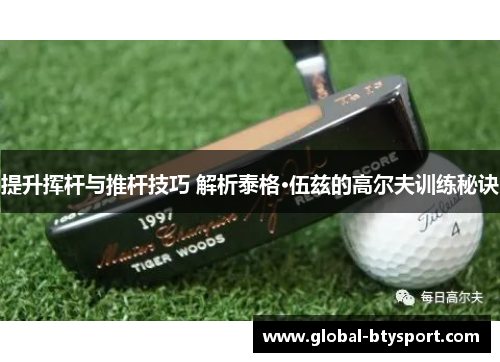 提升挥杆与推杆技巧 解析泰格·伍兹的高尔夫训练秘诀