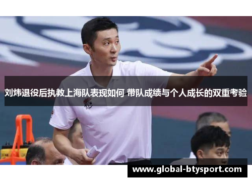 刘炜退役后执教上海队表现如何 带队成绩与个人成长的双重考验