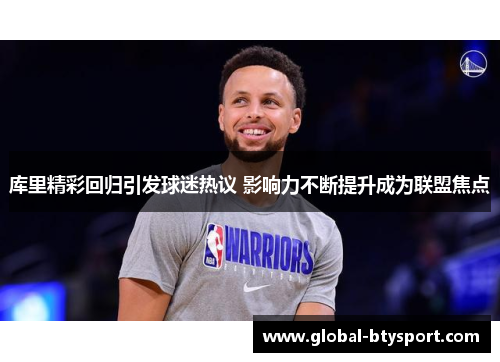 库里精彩回归引发球迷热议 影响力不断提升成为联盟焦点