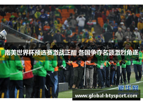南美世界杯预选赛激战正酣 各国争夺名额激烈角逐