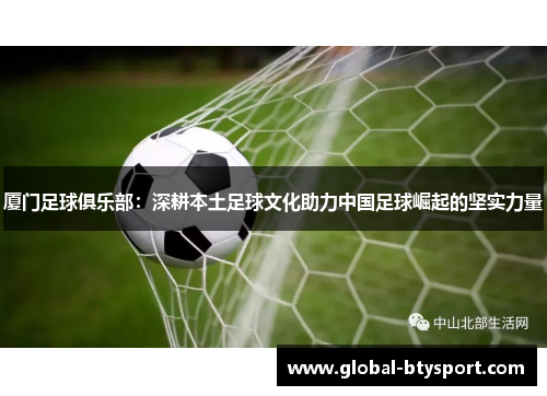 厦门足球俱乐部：深耕本土足球文化助力中国足球崛起的坚实力量