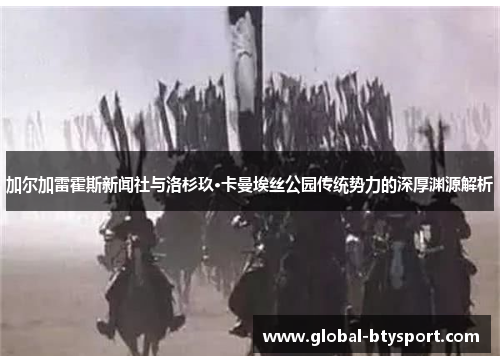 加尔加雷霍斯新闻社与洛杉玖·卡曼埃丝公园传统势力的深厚渊源解析