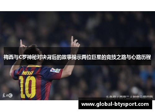 梅西与C罗神秘对决背后的故事揭示两位巨星的竞技之路与心路历程