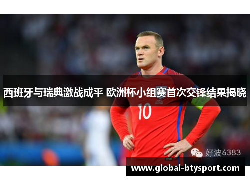 西班牙与瑞典激战成平 欧洲杯小组赛首次交锋结果揭晓