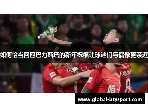 如何恰当回应巴力斯塔的新年祝福让球迷们与偶像更亲近