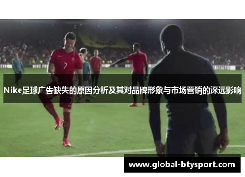 Nike足球广告缺失的原因分析及其对品牌形象与市场营销的深远影响