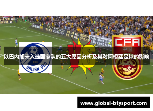 以巴内加未入选国家队的五大原因分析及其对阿根廷足球的影响
