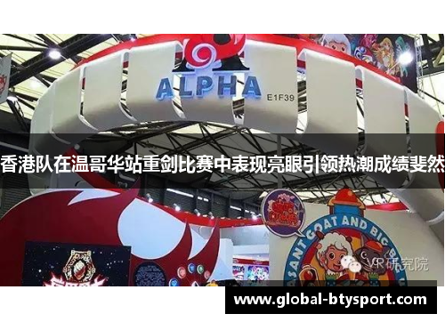 香港队在温哥华站重剑比赛中表现亮眼引领热潮成绩斐然 香港队在温哥华站重剑比赛中表现亮眼引领热潮成绩斐然