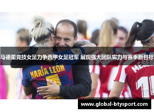 马德里竞技女足力争西甲女足冠军 展现强大团队实力与赛季新目标 马德里竞技女足力争西甲女足冠军 展现强大团队实力与赛季新目标