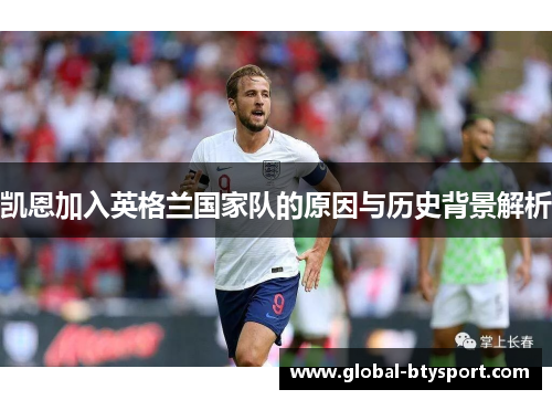 凯恩加入英格兰国家队的原因与历史背景解析 凯恩加入英格兰国家队的原因与历史背景解析