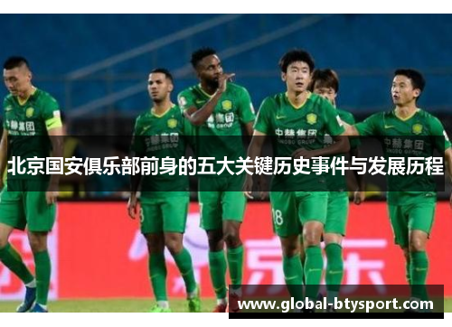 北京国安俱乐部前身的五大关键历史事件与发展历程 北京国安俱乐部前身的五大关键历史事件与发展历程