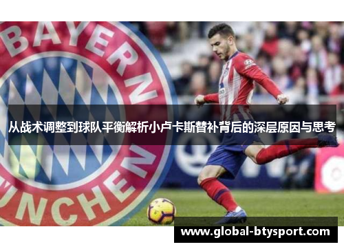 从战术调整到球队平衡解析小卢卡斯替补背后的深层原因与思考 从战术调整到球队平衡解析小卢卡斯替补背后的深层原因与思考