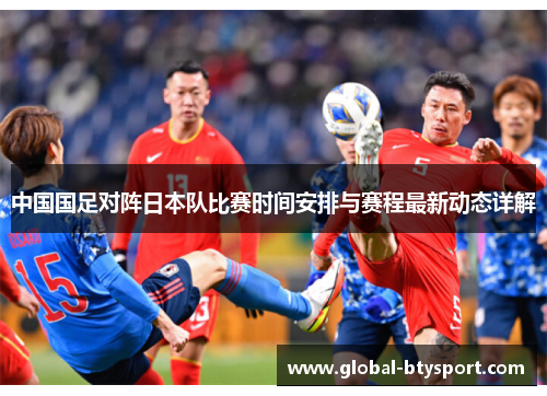 中国国足对阵日本队比赛时间安排与赛程最新动态详解 中国国足对阵日本队比赛时间安排与赛程最新动态详解
