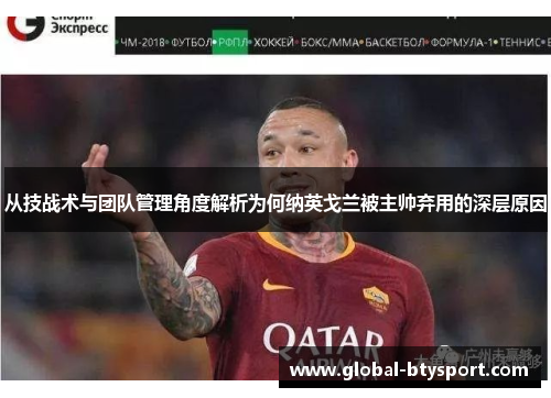 从技战术与团队管理角度解析为何纳英戈兰被主帅弃用的深层原因 从技战术与团队管理角度解析为何纳英戈兰被主帅弃用的深层原因