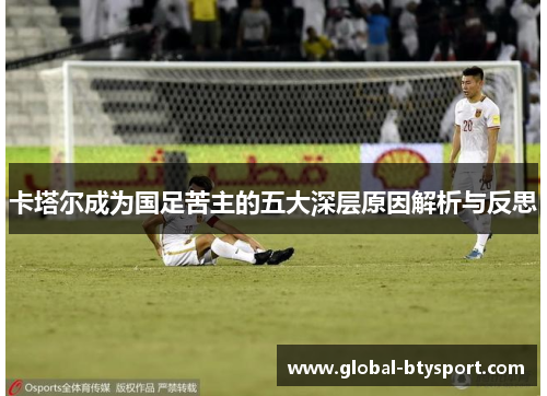 卡塔尔成为国足苦主的五大深层原因解析与反思