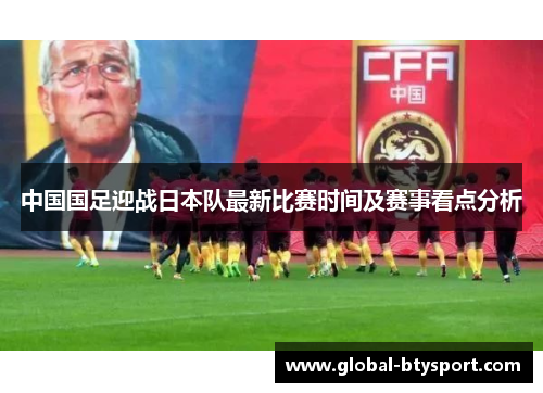 中国国足迎战日本队最新比赛时间及赛事看点分析