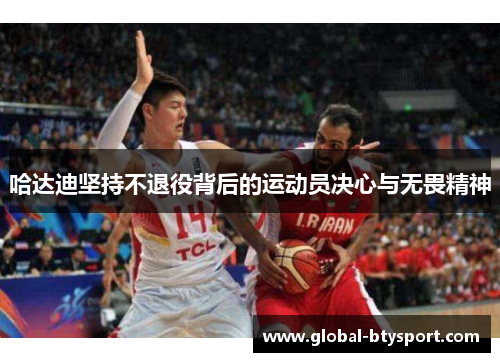 哈达迪坚持不退役背后的运动员决心与无畏精神 哈达迪坚持不退役背后的运动员决心与无畏精神