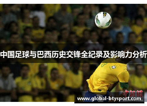 中国足球与巴西历史交锋全纪录及影响力分析 中国足球与巴西历史交锋全纪录及影响力分析