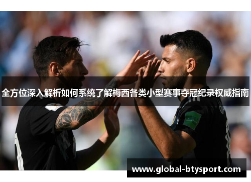 全方位深入解析如何系统了解梅西各类小型赛事夺冠纪录权威指南 全方位深入解析如何系统了解梅西各类小型赛事夺冠纪录权威指南