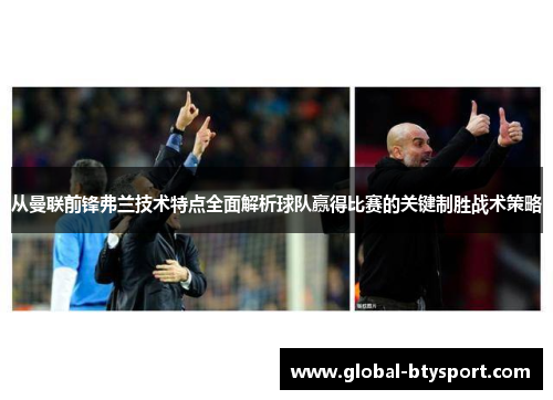 从曼联前锋弗兰技术特点全面解析球队赢得比赛的关键制胜战术策略 从曼联前锋弗兰技术特点全面解析球队赢得比赛的关键制胜战术策略