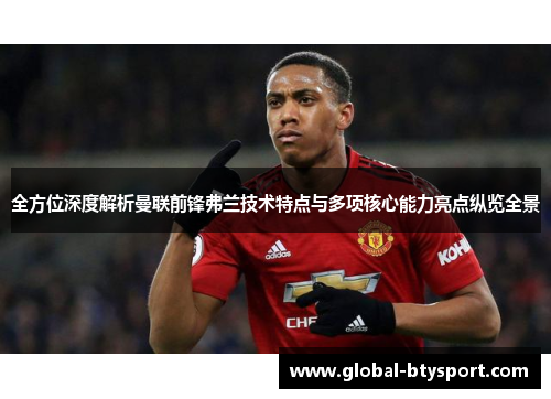 全方位深度解析曼联前锋弗兰技术特点与多项核心能力亮点纵览全景 全方位深度解析曼联前锋弗兰技术特点与多项核心能力亮点纵览全景
