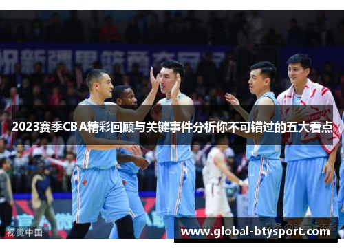 2023赛季CBA精彩回顾与关键事件分析你不可错过的五大看点 2023赛季CBA精彩回顾与关键事件分析你不可错过的五大看点