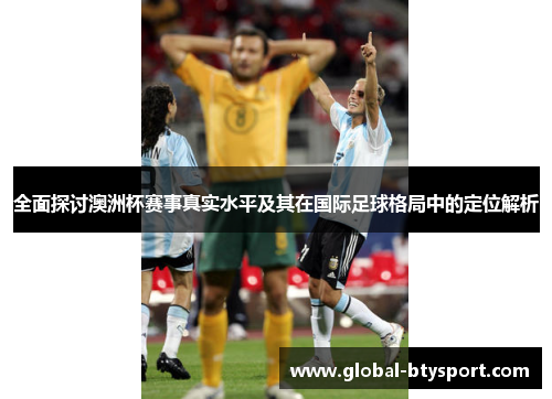 全面探讨澳洲杯赛事真实水平及其在国际足球格局中的定位解析 全面探讨澳洲杯赛事真实水平及其在国际足球格局中的定位解析