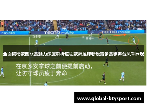 全面揭秘欧国联赛魅力深度解析这项欧洲足球新锐竞争赛事舞台风采展现 全面揭秘欧国联赛魅力深度解析这项欧洲足球新锐竞争赛事舞台风采展现