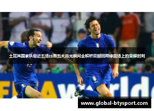 土耳其国家队最近五场比赛五大高光瞬间全解析震撼回顾绿茵场上的荣耀时刻