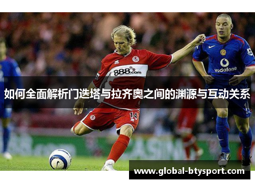 如何全面解析门迭塔与拉齐奥之间的渊源与互动关系 如何全面解析门迭塔与拉齐奥之间的渊源与互动关系