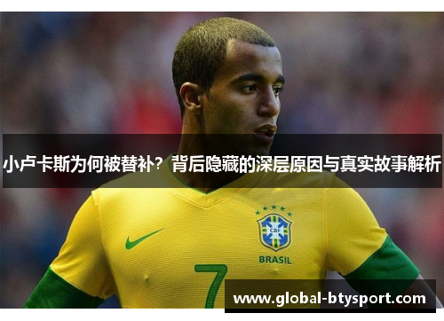 小卢卡斯为何被替补?背后隐藏的深层原因与真实故事解析 小卢卡斯为何被替补?背后隐藏的深层原因与真实故事解析