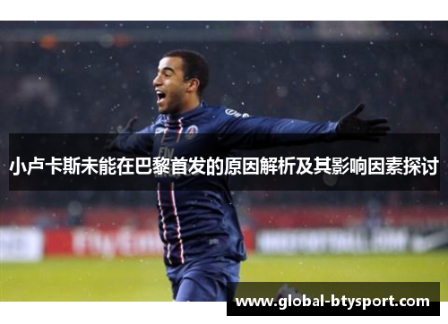 小卢卡斯未能在巴黎首发的原因解析及其影响因素探讨 小卢卡斯未能在巴黎首发的原因解析及其影响因素探讨