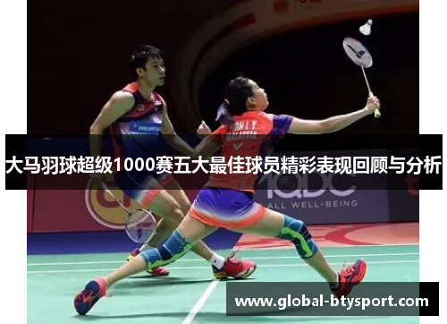 大马羽球超级1000赛五大最佳球员精彩表现回顾与分析