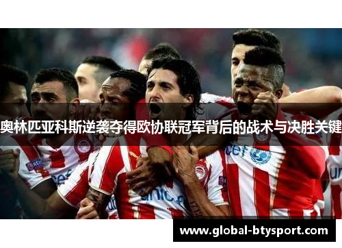 奥林匹亚科斯逆袭夺得欧协联冠军背后的战术与决胜关键