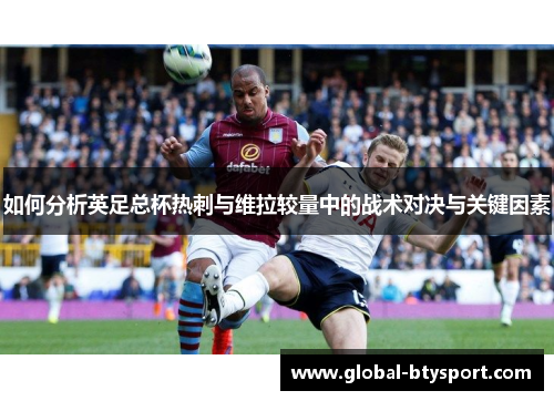 如何分析英足总杯热刺与维拉较量中的战术对决与关键因素