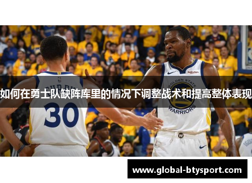 如何在勇士队缺阵库里的情况下调整战术和提高整体表现 如何在勇士队缺阵库里的情况下调整战术和提高整体表现