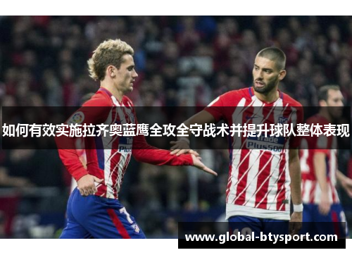 如何有效实施拉齐奥蓝鹰全攻全守战术并提升球队整体表现 如何有效实施拉齐奥蓝鹰全攻全守战术并提升球队整体表现