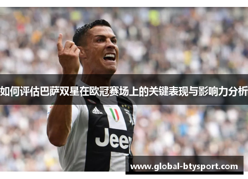 如何评估巴萨双星在欧冠赛场上的关键表现与影响力分析