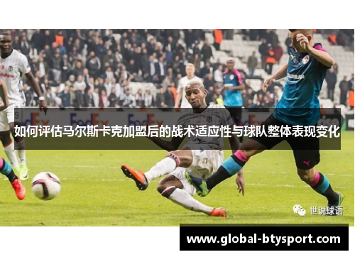 如何评估马尔斯卡克加盟后的战术适应性与球队整体表现变化