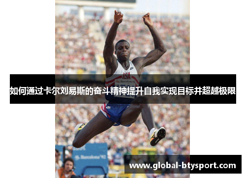 如何通过卡尔刘易斯的奋斗精神提升自我实现目标并超越极限 如何通过卡尔刘易斯的奋斗精神提升自我实现目标并超越极限