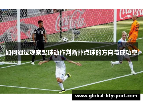如何通过观察踢球动作判断扑点球的方向与成功率 如何通过观察踢球动作判断扑点球的方向与成功率