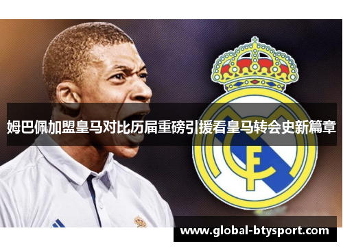 姆巴佩加盟皇马对比历届重磅引援看皇马转会史新篇章 姆巴佩加盟皇马对比历届重磅引援看皇马转会史新篇章
