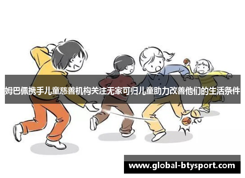 姆巴佩携手儿童慈善机构关注无家可归儿童助力改善他们的生活条件 姆巴佩携手儿童慈善机构关注无家可归儿童助力改善他们的生活条件