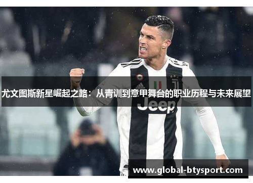 尤文图斯新星崛起之路：从青训到意甲舞台的职业历程与未来展望